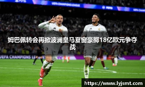姆巴佩转会再掀波澜皇马夏窗豪掷18亿欧元争夺战