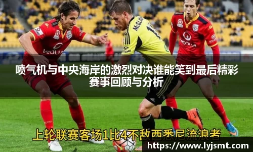 喷气机与中央海岸的激烈对决谁能笑到最后精彩赛事回顾与分析