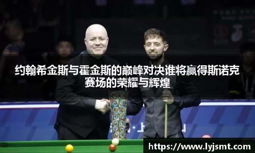 约翰希金斯与霍金斯的巅峰对决谁将赢得斯诺克赛场的荣耀与辉煌