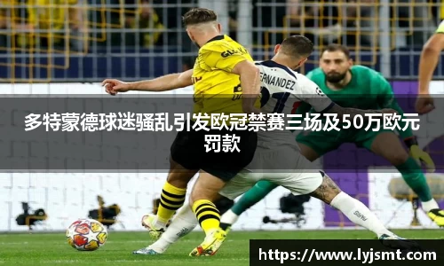 多特蒙德球迷骚乱引发欧冠禁赛三场及50万欧元罚款